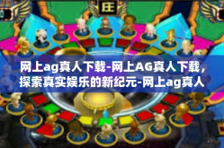 网上ag真人下载-网上AG真人下载，探索真实娱乐的新纪元-网上ag真人下载