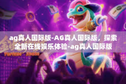 ag真人国际版-AG真人国际版，探索全新在线娱乐体验-ag真人国际版