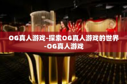 OG真人游戏-探索OG真人游戏的世界-OG真人游戏