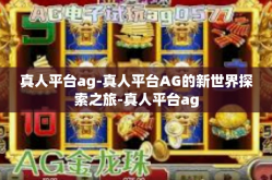 真人平台ag-真人平台AG的新世界探索之旅-真人平台ag