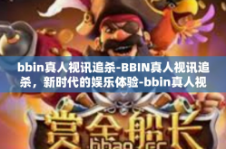 bbin真人视讯追杀-BBIN真人视讯追杀，新时代的娱乐体验-bbin真人视讯追杀