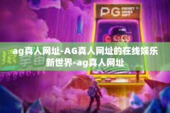 ag真人网址-AG真人网址的在线娱乐新世界-ag真人网址