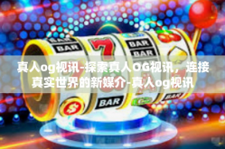真人og视讯-探索真人OG视讯，连接真实世界的新媒介-真人og视讯