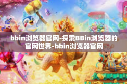 bbin浏览器官网-探索BBin浏览器的官网世界-bbin浏览器官网