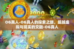 OG真人-OG真人的探索之旅，超越虚拟与现实的交融-OG真人