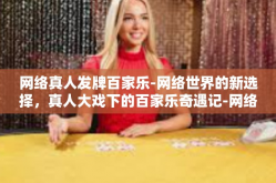 网络真人发牌百家乐-网络世界的新选择，真人大戏下的百家乐奇遇记-网络真人发牌百家乐