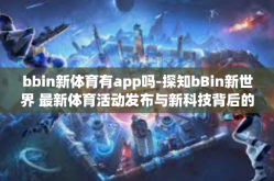 bbin新体育有app吗-探知bBin新世界 最新体育活动发布与新科技背后的使用体验，bbin是否有新的体育应用程序？bbin新体育有app吗