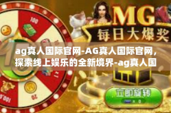 ag真人国际官网-AG真人国际官网，探索线上娱乐的全新境界-ag真人国际官网