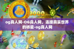 og真人网-OG真人网，连接真实世界的桥梁-og真人网