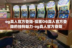 og真人官方登陆-探索OG真人官方登陆的独特魅力-og真人官方登陆