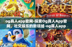 og真人app官网-探索Og真人App官网，社交娱乐的新领域-og真人app官网