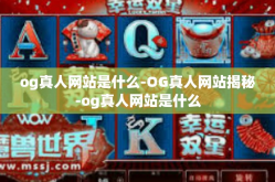 og真人网站是什么-OG真人网站揭秘-og真人网站是什么