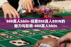 888真人bbin-探索888真人BBIN的魅力与影响-888真人bbin