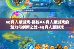ag真人版游戏-揭秘AG真人版游戏的魅力与创新之处-ag真人版游戏