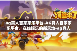 ag真人百家家乐平台-AG真人百家家乐平台，在线娱乐的新天地-ag真人百家家乐平台