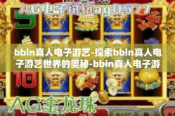 bbin真人电子游艺-探索bbin真人电子游艺世界的奥秘-bbin真人电子游艺
