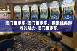 澳门百家乐-澳门百家乐，探索经典游戏的魅力-澳门百家乐