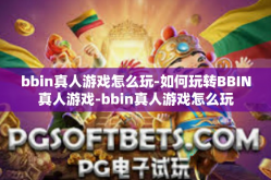 bbin真人游戏怎么玩-如何玩转BBIN真人游戏-bbin真人游戏怎么玩