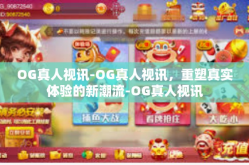 OG真人视讯-OG真人视讯，重塑真实体验的新潮流-OG真人视讯