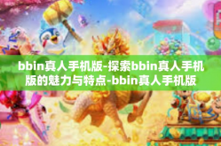 bbin真人手机版-探索bbin真人手机版的魅力与特点-bbin真人手机版