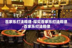 百家乐打法规律-探究百家乐打法规律-百家乐打法规律