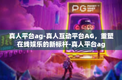 真人平台ag-真人互动平台AG，重塑在线娱乐的新标杆-真人平台ag