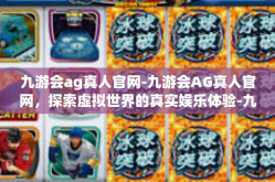 九游会ag真人官网-九游会AG真人官网，探索虚拟世界的真实娱乐体验-九游会ag真人官网