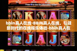bbin真人在线-BBIN真人在线，引领新时代的在线娱乐体验-bbin真人在线