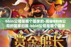 bbin公司是哪个国家的-揭秘BBIN公司的国家归属-bbin公司是哪个国家的