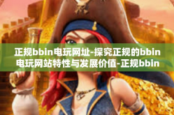 正规bbin电玩网址-探究正规的bbin电玩网站特性与发展价值-正规bbin电玩网址