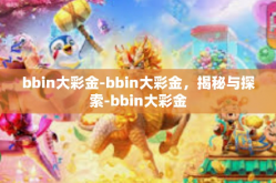 bbin大彩金-bbin大彩金，揭秘与探索-bbin大彩金
