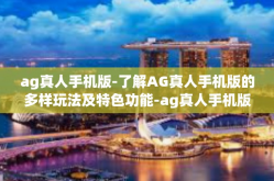 ag真人手机版-了解AG真人手机版的多样玩法及特色功能-ag真人手机版