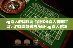 og真人游戏官网-探索OG真人游戏官网，游戏爱好者的乐园-og真人游戏官网