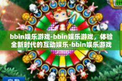 bbin娱乐游戏-bbin娱乐游戏，体验全新时代的互动娱乐-bbin娱乐游戏