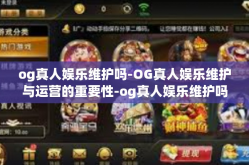 og真人娱乐维护吗-OG真人娱乐维护与运营的重要性-og真人娱乐维护吗