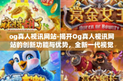 og真人视讯网站-揭开Og真人视讯网站的创新功能与优势，全新一代视觉沟通平台的领军企业-og真人视讯网站