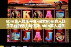 bbin真人娱乐平台-探索bbin真人娱乐平台的魅力与优势-bbin真人娱乐平台