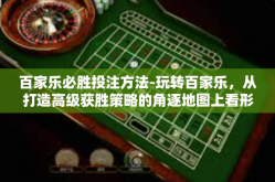 百家乐必胜投注方法-玩转百家乐，从打造高级获胜策略的角逐地图上看形式密法和倍增准则的做法-百家乐必胜投注方法