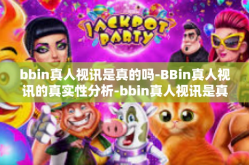 bbin真人视讯是真的吗-BBin真人视讯的真实性分析-bbin真人视讯是真的吗