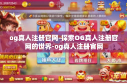 og真人注册官网-探索OG真人注册官网的世界-og真人注册官网