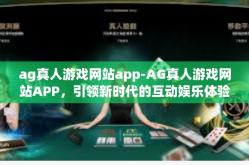 ag真人游戏网站app-AG真人游戏网站APP，引领新时代的互动娱乐体验-ag真人游戏网站app
