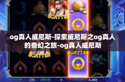 og真人威尼斯-探索威尼斯之og真人的奇幻之旅-og真人威尼斯