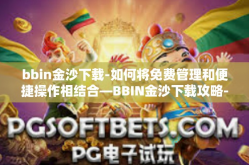 bbin金沙下载-如何将免费管理和便捷操作相结合—BBIN金沙下载攻略-bbin金沙下载