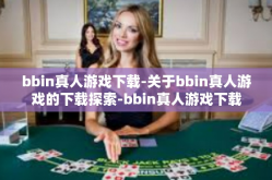 bbin真人游戏下载-关于bbin真人游戏的下载探索-bbin真人游戏下载