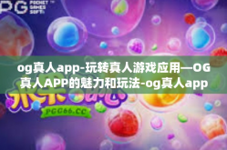 og真人app-玩转真人游戏应用—OG真人APP的魅力和玩法-og真人app