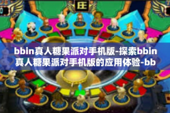 bbin真人糖果派对手机版-探索bbin真人糖果派对手机版的应用体验-bbin真人糖果派对手机版