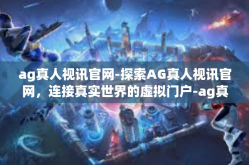 ag真人视讯官网-探索AG真人视讯官网，连接真实世界的虚拟门户-ag真人视讯官网