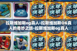 拉斯维加斯og真人-拉斯维加斯OG真人的奇妙之旅-拉斯维加斯og真人