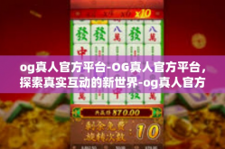 og真人官方平台-OG真人官方平台，探索真实互动的新世界-og真人官方平台