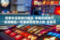 百家乐庄闲技巧稳赢-掌握庄闲技巧，实现稳赢—百家乐的智慧之旅-百家乐庄闲技巧稳赢